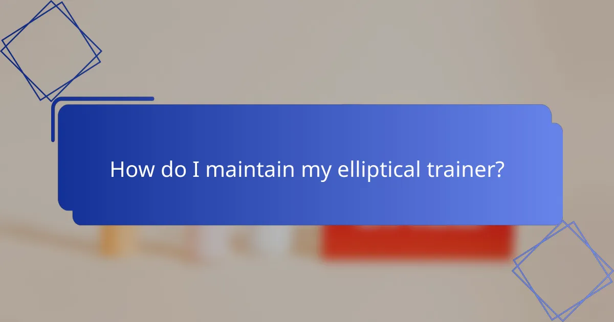 How do I maintain my elliptical trainer?