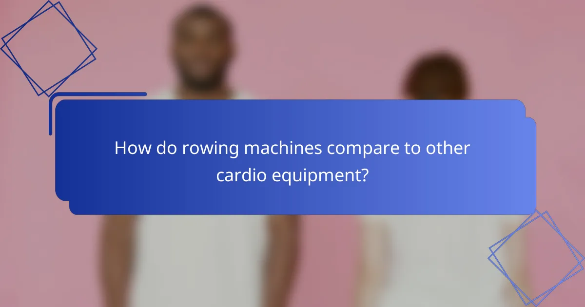 How do rowing machines compare to other cardio equipment?