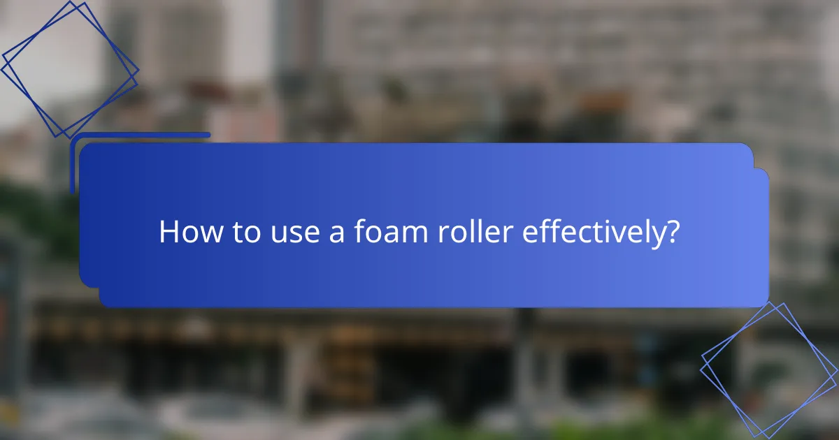 How to use a foam roller effectively?