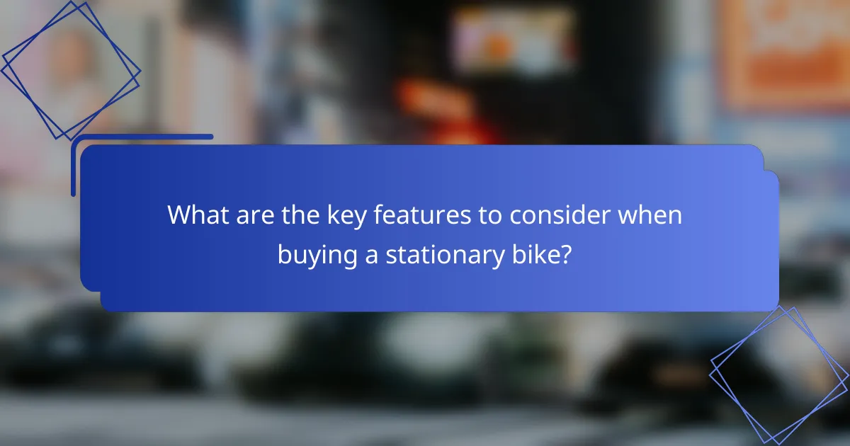 What are the key features to consider when buying a stationary bike?