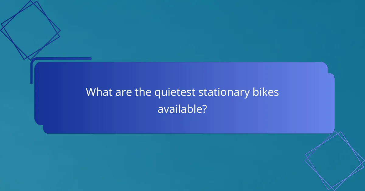 What are the quietest stationary bikes available?
